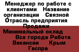 Менеджер по работе с клиентами › Название организации ­ Связной › Отрасль предприятия ­ Продажи › Минимальный оклад ­ 31 500 - Все города Работа » Вакансии   . Крым,Гаспра